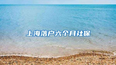 上海落户六个月社保