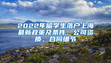 2022年留学生落户上海最新政策及条件，公司资质、合同细节