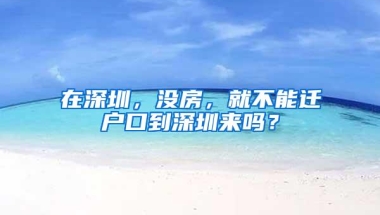 在深圳，没房，就不能迁户口到深圳来吗？