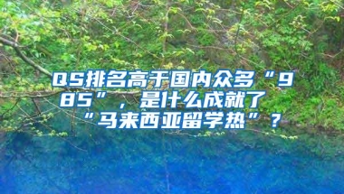 QS排名高于国内众多“985”，是什么成就了“马来西亚留学热”？