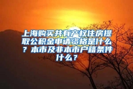 上海购买共有产权住房提取公积金申请资格是什么？本市及非本市户籍条件什么？