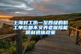 上海对工伤一至四级的职工单位都不交养老保险能顺利退休政策