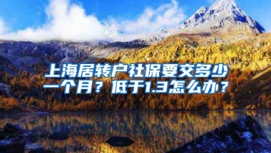 上海居转户社保要交多少一个月？低于1.3怎么办？