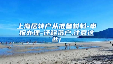 上海居转户从准备材料-申报办理-迁移落户,注意这些!