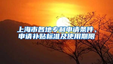 上海市各地专利申请条件、申请补贴标准及使用期限