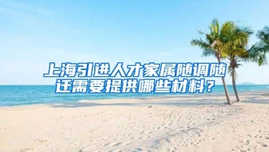 上海引进人才家属随调随迁需要提供哪些材料？