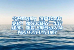 今升温6度！落户政策有变化！张文宏谈五一出行建议！想查上海多少人和你同年同月同日生？