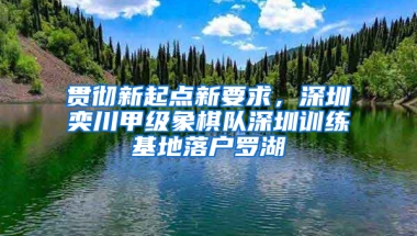 贯彻新起点新要求，深圳奕川甲级象棋队深圳训练基地落户罗湖