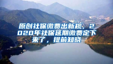 原创社保缴费出新规，2020年社保延期缴费定下来了，提前知晓