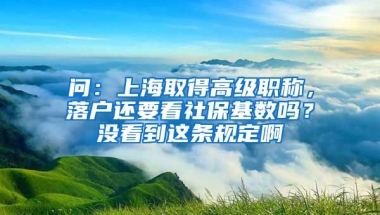 问：上海取得高级职称，落户还要看社保基数吗？没看到这条规定啊