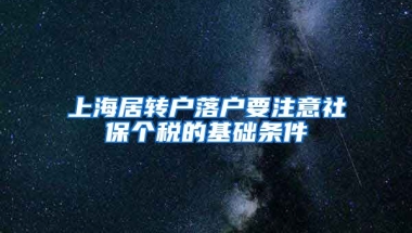 上海居转户落户要注意社保个税的基础条件