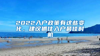 2022入户政策有这些变化，建议抓住入户最佳时机