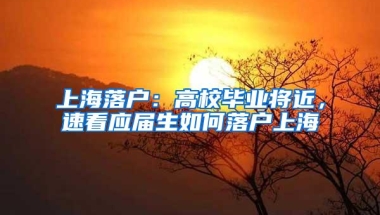 上海落户：高校毕业将近，速看应届生如何落户上海