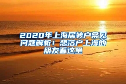 2020年上海居转户常见问题解析！想落户上海的朋友看这里→