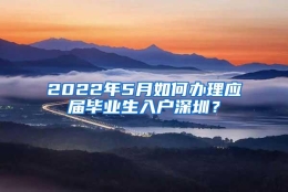 2022年5月如何办理应届毕业生入户深圳？