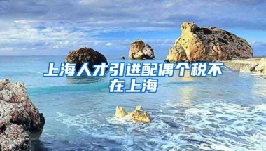 上海人才引进配偶个税不在上海