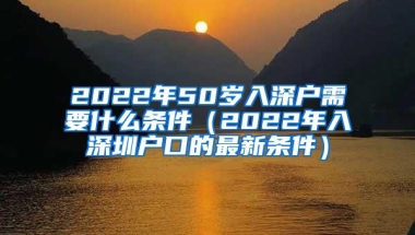 2022年50岁入深户需要什么条件（2022年入深圳户口的最新条件）