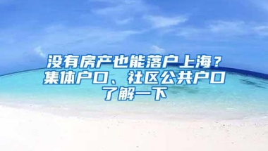 没有房产也能落户上海？集体户口、社区公共户口了解一下