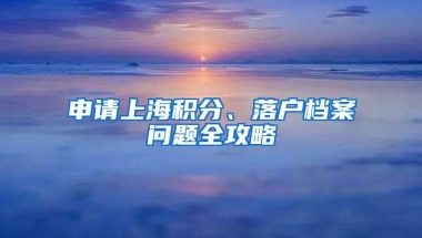 申请上海积分、落户档案问题全攻略