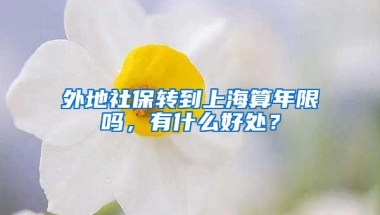 外地社保转到上海算年限吗，有什么好处？