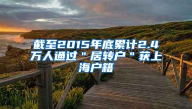 截至2015年底累计2.4万人通过＂居转户＂获上海户籍