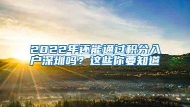 2022年还能通过积分入户深圳吗？这些你要知道