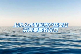 上海人才引进落户档案核实需要多长时间