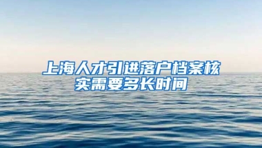 上海人才引进落户档案核实需要多长时间