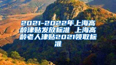 2021-2022年上海高龄津贴发放标准 上海高龄老人津贴2021领取标准