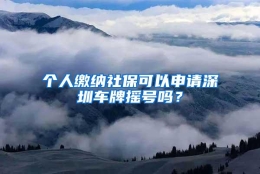 个人缴纳社保可以申请深圳车牌摇号吗？