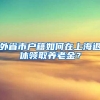 外省市户籍如何在上海退休领取养老金？