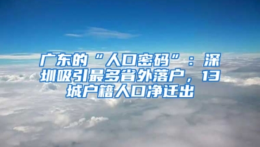 广东的“人口密码”：深圳吸引最多省外落户，13城户籍人口净迁出