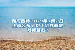 如何看待2021年7月2日上海公布平均工资并调整社保基数？