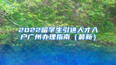 2022留学生引进人才入户广州办理指南（最新）