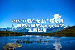 2020落户北上广深指南！国内应届生&留学生看过来