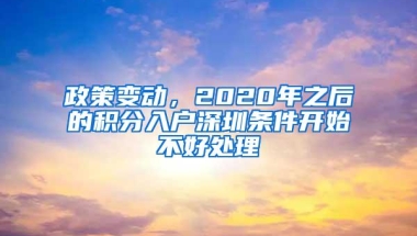 政策变动，2020年之后的积分入户深圳条件开始不好处理