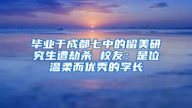 毕业于成都七中的留美研究生遭劫杀 校友：是位温柔而优秀的学长