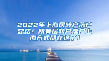 2022年上海居转户落户总结！所有居转户落户上海方式都在这了！