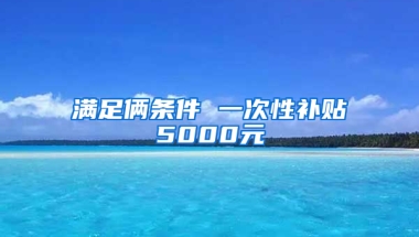 满足俩条件 一次性补贴5000元