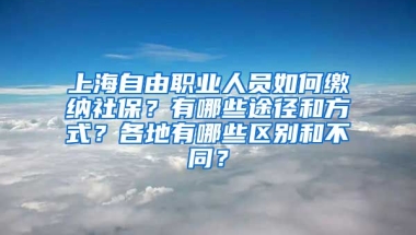 上海自由职业人员如何缴纳社保？有哪些途径和方式？各地有哪些区别和不同？