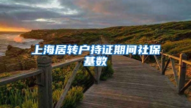 上海居转户持证期间社保基数