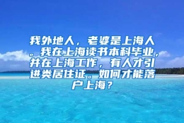 我外地人，老婆是上海人。我在上海读书本科毕业，并在上海工作，有人才引进类居住证。如何才能落户上海？