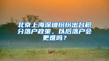 北京上海深圳纷纷出台积分落户政策，以后落户会更难吗？