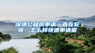 深圳公租房申请一直在轮候，怎么样快速申请呢