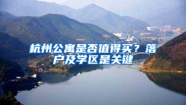 杭州公寓是否值得买？落户及学区是关键