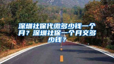 深圳社保代缴多少钱一个月？深圳社保一个月交多少钱？