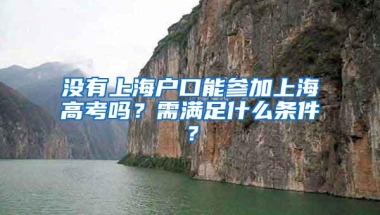 没有上海户口能参加上海高考吗？需满足什么条件？