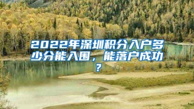 2022年深圳积分入户多少分能入围，能落户成功？