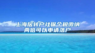 上海居转户社保个税缴纳两倍可以申请落户