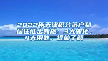 2022年天津积分落户和居住证出新规：3大变化，4大用处，提前了解